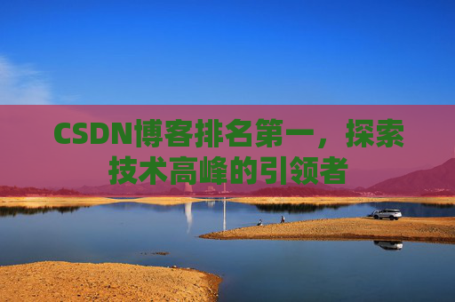 CSDN博客排名第一，探索技术高峰的引领者