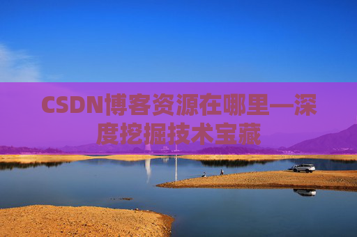 CSDN博客资源在哪里—深度挖掘技术宝藏