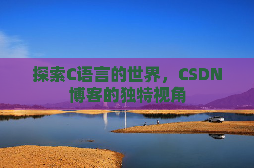 探索C语言的世界，CSDN博客的独特视角